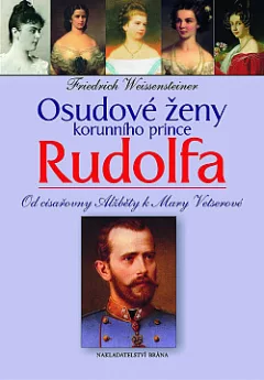Osudové ženy korunního prince Rudolfa: Od císařovny Alžběty k Mary Vetserové