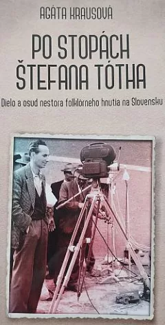 Po stopách Štefana Tótha – Dielo a osud nestora folklórneho hnutia na Slovensku