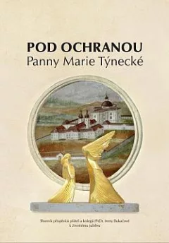 Pod ochranou Panny Marie Týnecké: Sborník příspěvků přátel a kolegů PhDr. Ireny Bukačové k životnímu jubileu