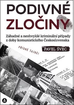 Podivné zločiny: Záhadné a neobvyklé kriminální případy z doby komunistického Československa