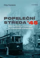 Popeleční středa ’45: Nálet na Prahu 14. února 1945 ve vzpomínkách a fotografiích