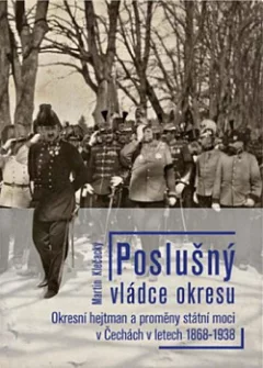 Poslušný vládce okresu: Okresní hejtman a proměny státní moci v Čechách v letech 1868-1938