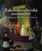 Rakousko-uherská monarchie: Habsburská říše 1867-1918 slovemi obrazem