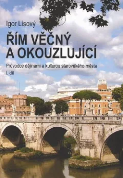 Řím věčný a okouzlující : průvodce dějinami a kulturou starověkého města. I. díl