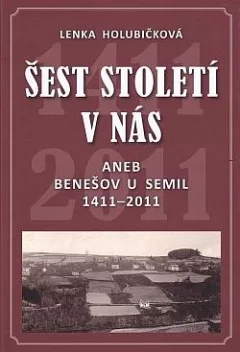 Šest století v nás aneb Benešov u Semil 1411-2011
