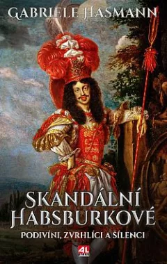 Skandální Habsburkové: Podivíni, zvrhlíci a šílenci