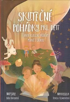 Skutečné pohádky pro děti aneb Klasické příběhy psané s láskou