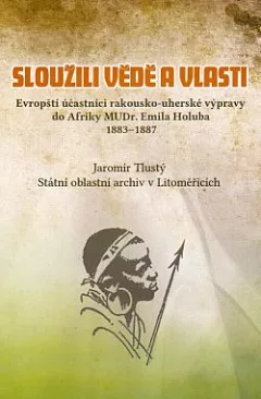 Sloužili vědě a vlasti: Evropští účastníci rakousko-uherské výpravy do Afriky MUDr. Emila Holuba 1883-1887