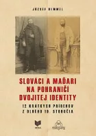 Slováci a Maďari na pohraničí dvojitej identity: 12 krátkych príbehov z dlhého 19. storočia