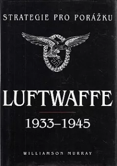Strategie pro porážku: Luftwaffe 1933-1945