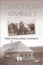 Šumavští rodáci vzpomínají 3: Příběhy z bouřlivých válečných i poválečných let