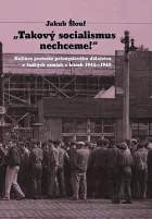 Takový socialismus nechceme!: Kultura protestu průmyslového dělnictva v českých zemích v letech 1945-1968