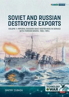 Soviet and Russian Destroyer Exports Volume 1: Imperial Russian-built Destroyers in Service with Foreign Navies, 1904-1954