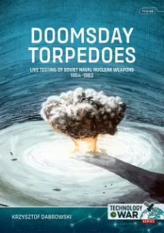 Doomsday Torpedoes: Live Testing of Soviet Naval Nuclear Weapons, 1954-1962