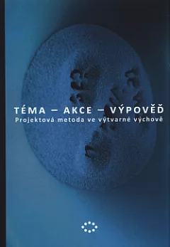 Téma – akce – výpověď: projektová metoda ve výtvarné výchově