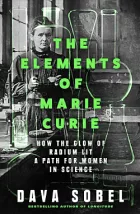 The Elements of Marie Curie: How the Glow of Radium Lit a Path for Women in Science
