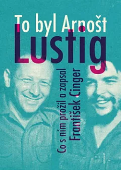 To byl Arnošt Lustig: Co s ním prožil a zapsal František Cinger