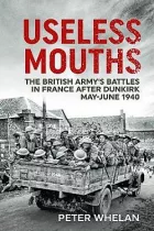 Useless Mouths: The British Army's Battles in France after Dunkirk May-June 1940