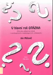 V hlavní roli otázka (průvodce přípravou otázek v sociologických a marketingových výzkumech)