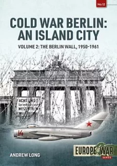 Cold War Berlin: An Island City. Volume 2: The Berlin Wall, 1950-1961
