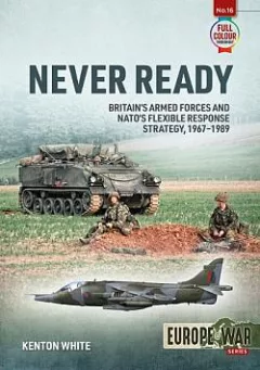 Never Ready: Britain's Armed Forces And NATO's Flexible Response Strategy, 1967-1989