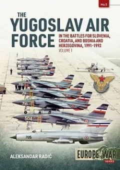 The Yugoslav Air Force: In the Battles for Slovenia, Croatia, and Bosnia and Herzegovina, 1991-1992. Volume 1
