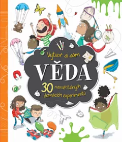 Věda - Vytvoř si sám 30 neuvěřitelných domácích experimentů