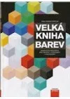 Velká kniha barev: Kompletní průvodce pro grafiky, fotografy a designéry