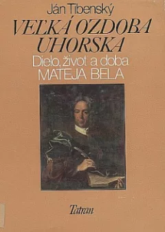 Veľká ozdoba Uhorska : Dielo, život a doba Mateja Bela