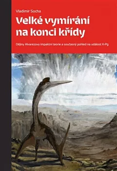 Velké vymírání na konci křídy. Dějiny Alvarezovy impaktní teorie a současný pohled na událost K-Pg