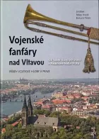 Vojenské fanfáry nad Vltavou: Od hudeb císařských pluků k Posádkové hudbě Praha: Příběh vojenské hudby v Praze