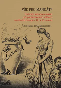 Vše pro mandát? - Podvody, korupce a násilí při parlamentních volbách ve střední Evropě v 19. a 20. století
