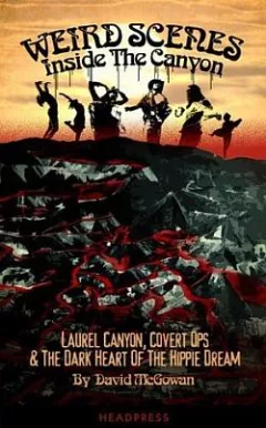 Weird Scenes Inside the Canyon: Laurel Canyon, Covert Ops & the Dark Heart of the Hippie Dream