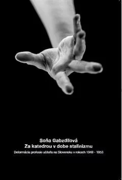 Za katedrou v dobe stalinizmu: Deformácia profesie učiteľa na Slovensku v rokoch 1948-1953