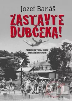 Zastavte Dubčeka!: Príbeh človeka, ktorý prekážal mocným