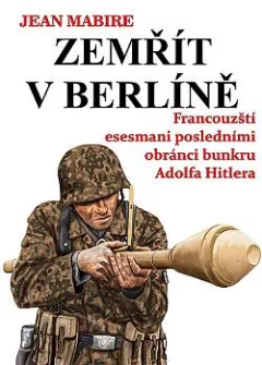 Zemřít v Berlíně: Francouzští esesmani posledními obránci bunkru Adolfa Hitlera