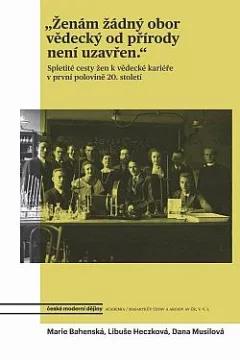 Ženám žádný obor vědecký od přírody není uzavřen: Spletité cesty žen k vědecké kariéře v první polovině 20. století