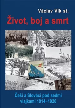 Život, boj a smrt: Češi a Slováci pod sedmi vlajkami 1914-1920