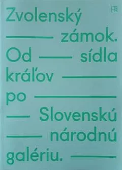 Zvolenský zámok: Od sídla kráľov po Slovenskú národnú galériu